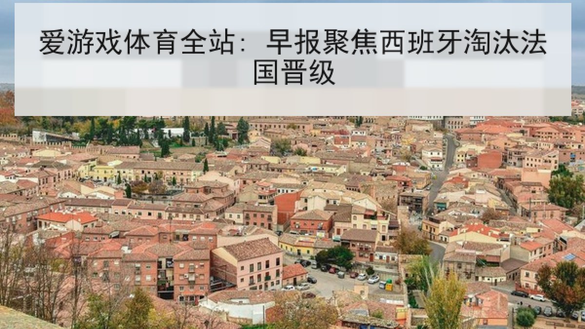 爱游戏体育全站: 早报聚焦西班牙淘汰法国晋级 爱游戏体育全站: 早报聚焦西班牙淘汰法国晋级